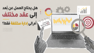 هل يحتاج العمل عن بُعد إلى عقد مختلف أم إلى إدارة مختلفة فقط؟