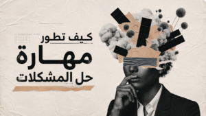 كيف تطور مهارة حل المشكلات؟ طريقة عملية من 5 خطوات